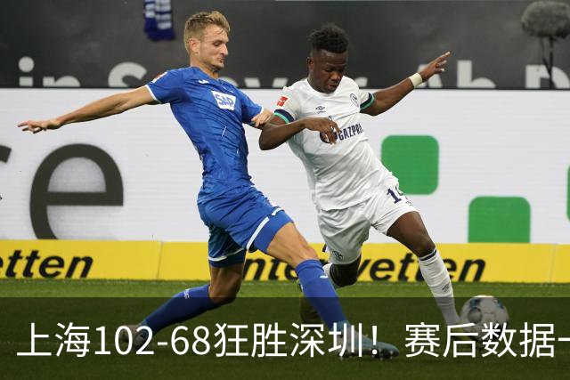 上海102-68狂胜深圳！赛后数据一目了然，不是拉塞尔，头号功臣是他