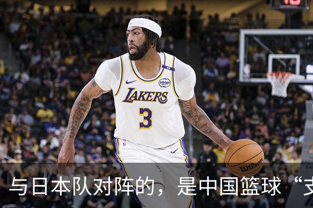 与日本队对阵的，是中国篮球“支”队吗？