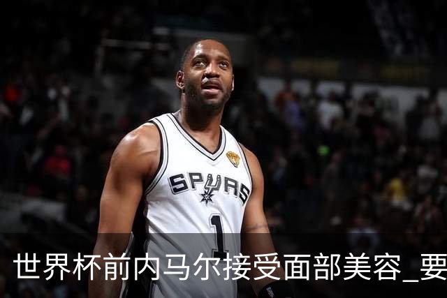 世界杯前内马尔接受面部美容 要让自己变得更年轻