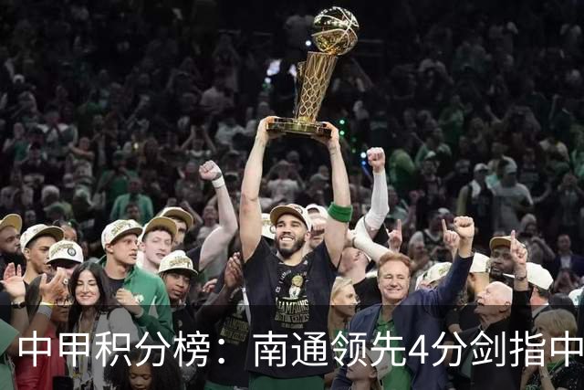 中甲积分榜：南通领先4分剑指中超，“广东双熊”或下轮携手降级