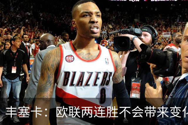 丰塞卡：欧联两连胜不会带来变化；目前我们不可能做得更好了
