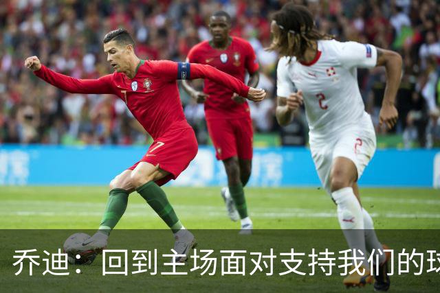 乔迪：回到主场面对支持我们的球迷，要拿下三分来回报他们