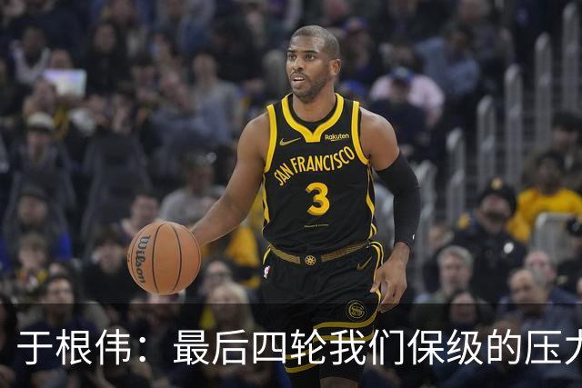 于根伟：最后四轮我们保级的压力依然很大，争取每场比赛都拿分
