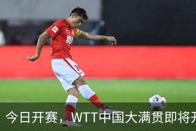 今日开赛，WTT中国大满贯即将开打，国乒35人亮相，首日9场赛程发布！