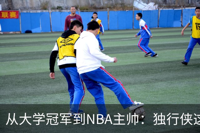 从大学冠军到NBA主帅：独行侠这次豪赌能打破历史吗？