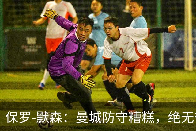 保罗-默森：曼城防守糟糕，绝无夺得英超冠军的可能