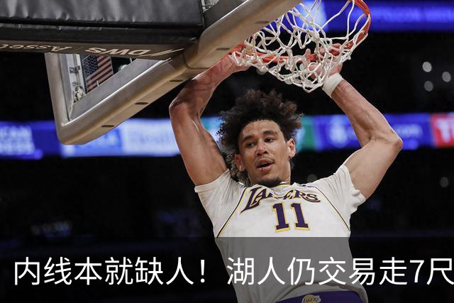 内线本就缺人！湖人仍交易走7尺长人，押宝发展联盟得分后卫