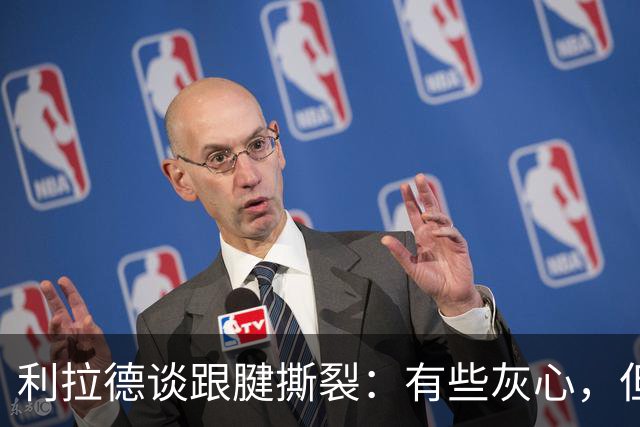 利拉德谈跟腱撕裂：有些灰心，但我选择一遍又一遍地去战斗