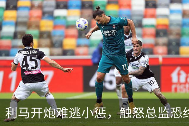 利马开炮难逃小惩，触怒总监恐终结其曼联生涯