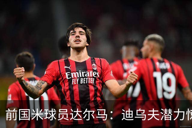 前国米球员达尔马：迪乌夫潜力惊人，他的最佳位置仍是中场
