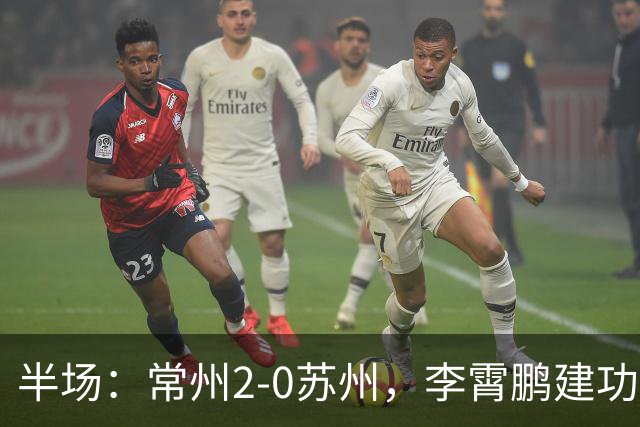 半场：常州2-0苏州，李霄鹏建功，吴浩民破门