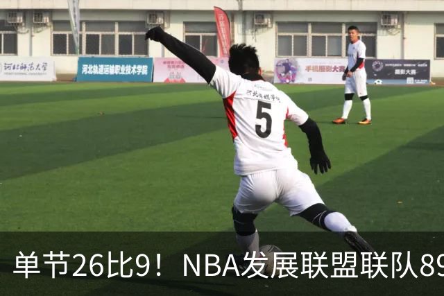 单节26比9！NBA发展联盟联队89比86险胜夺冠