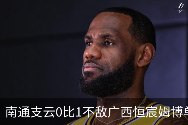南通支云0比1不敌广西恒宸姆博单刀破门制胜