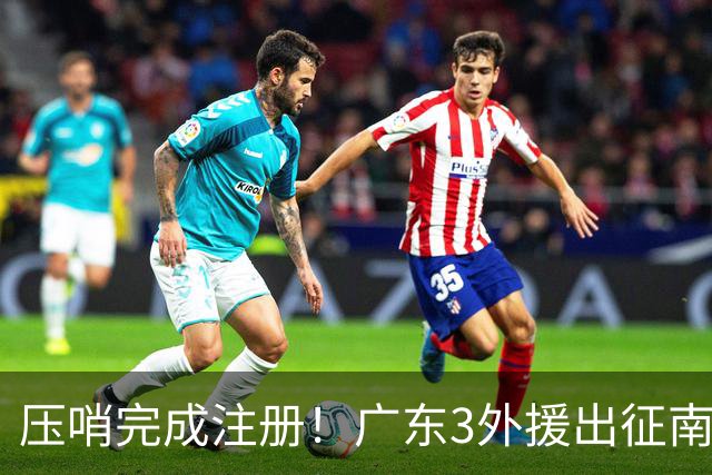 压哨完成注册！广东3外援出征南京，弗格+阿祖首秀，看杜润旺反戈
