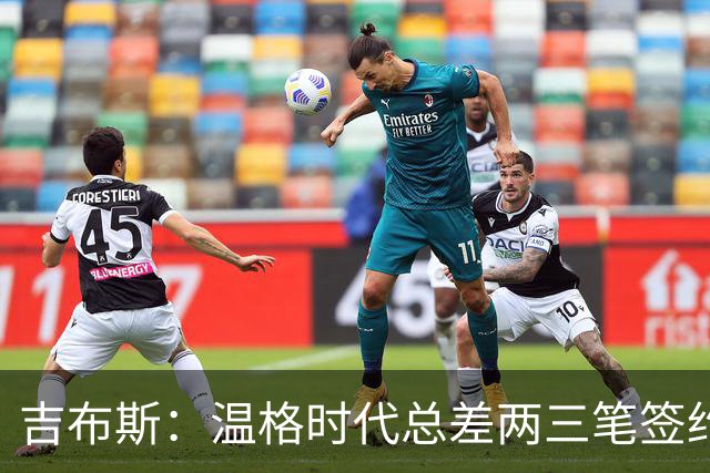 吉布斯：温格时代总差两三笔签约，但董事会不肯花钱