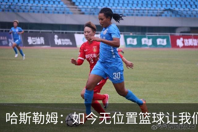 哈斯勒姆：如今无位置篮球让我们这种蓝领更有价值 能防多个位置