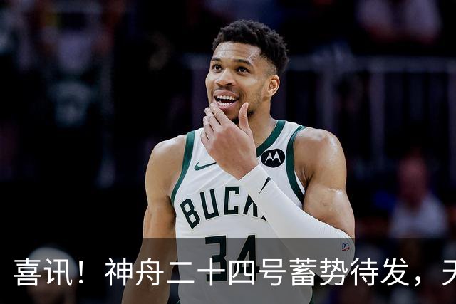 喜讯！神舟二十四号蓄势待发，天宫迎首位访客，乘组肩负重大任务