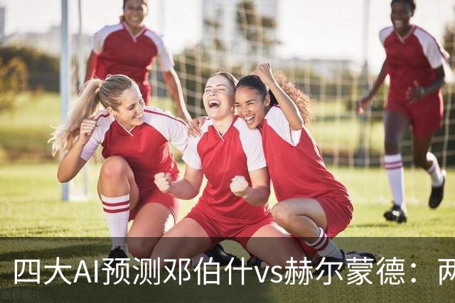 四大AI预测邓伯什vs赫尔蒙德：两家猜主胜，豆包猜平局