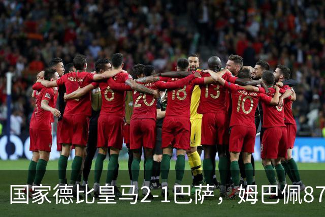 国家德比皇马2-1巴萨，姆巴佩87分钟制胜