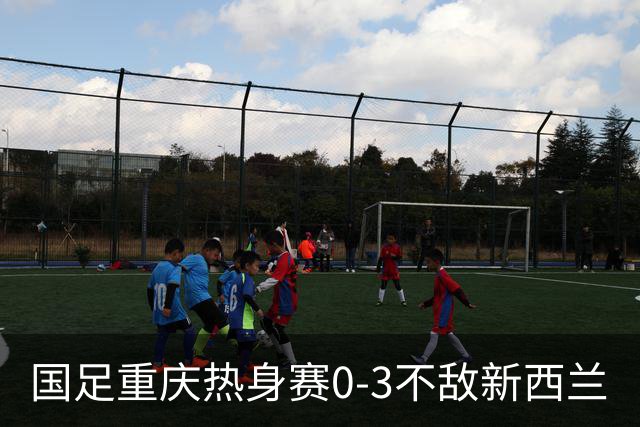 国足重庆热身赛0-3不敌新西兰