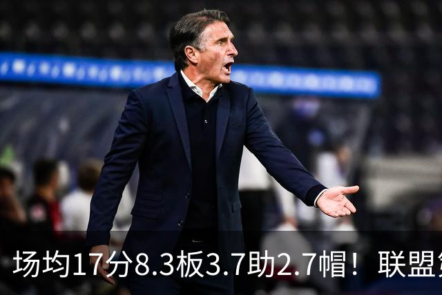场均17分8.3板3.7助2.7帽！联盟第1！反文班亚马装甲提前上线