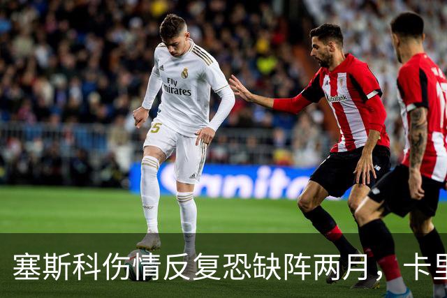 塞斯科伤情反复恐缺阵两月，卡里克确认其康复进程受阻