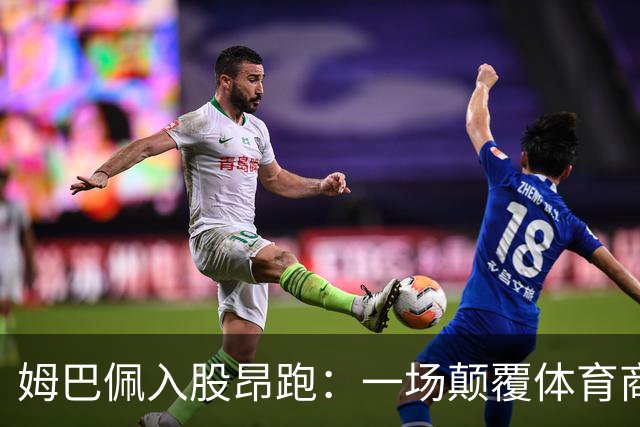 姆巴佩入股昂跑：一场颠覆体育商业逻辑的足球实验
