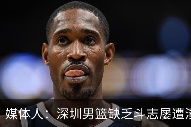 媒体人：深圳男篮缺乏斗志屡遭溃败 难道换菜鸟主帅差别这么大？