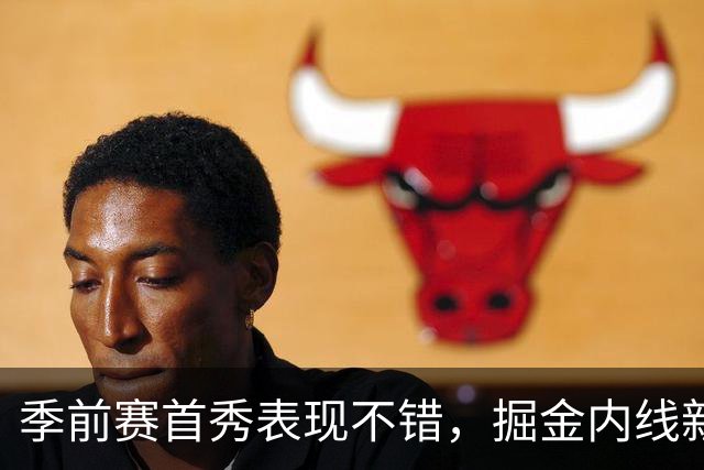 季前赛首秀表现不错，掘金内线新秀有能力在攻防两端产生影响？