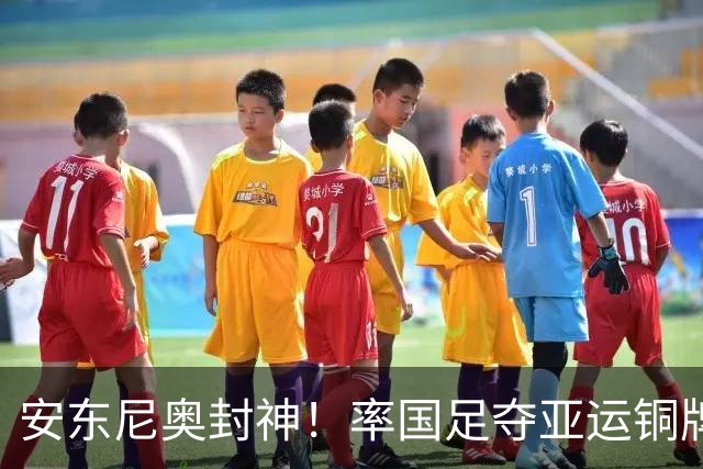 安东尼奥封神！率国足夺亚运铜牌+亚洲杯亚军，球迷：接替邵佳一