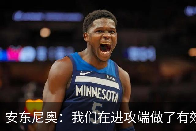 安东尼奥：我们在进攻端做了有效的战术，原本是想拿下比赛的
