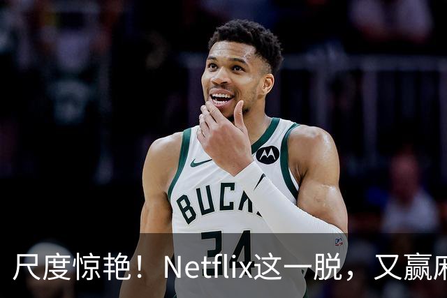 尺度惊艳！Netflix这一脱，又赢麻了
