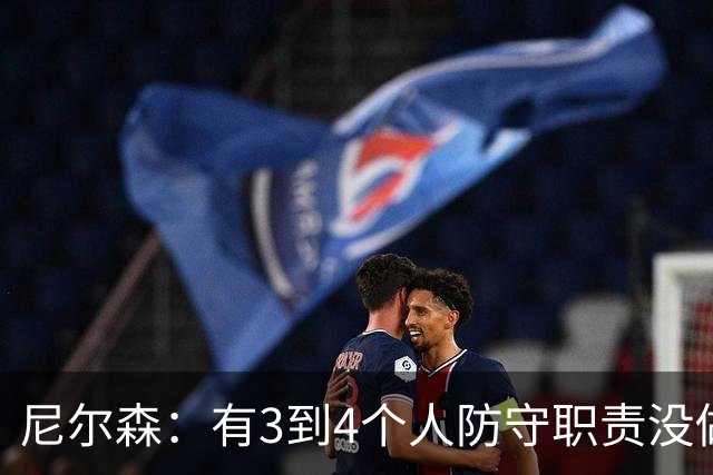 尼尔森：有3到4个人防守职责没做到；表现没有一个整体的感觉