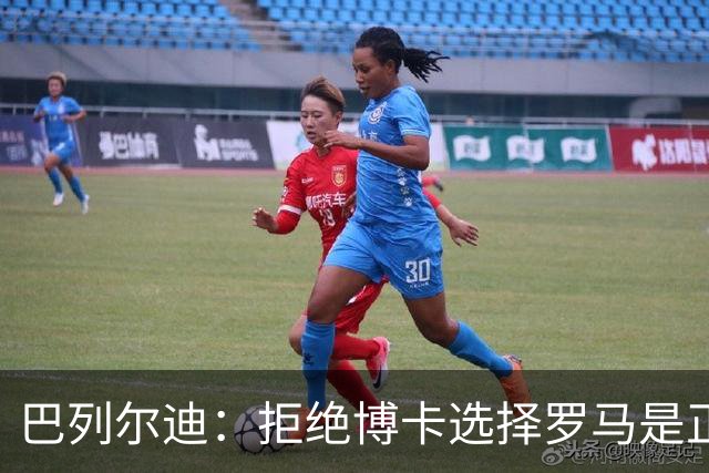 巴列尔迪：拒绝博卡选择罗马是正确决定；梅西是最好的榜样