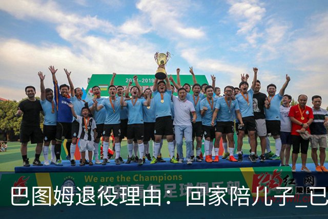 巴图姆退役理由：回家陪儿子 已倾尽所有完成使命&要懂得激流勇退