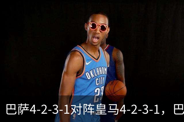 巴萨4-2-3-1对阵皇马4-2-3-1，巴萨首发猜想：罗德里、费尔明首发