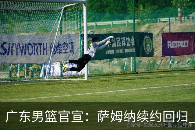 广东男篮官宣：萨姆纳续约回归 上季场均21.7分因伤提前报销