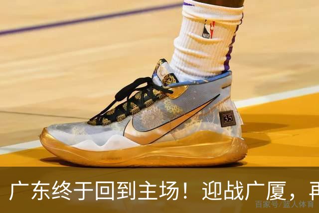 广东终于回到主场！迎战广厦，再输就三连败排名倒数
