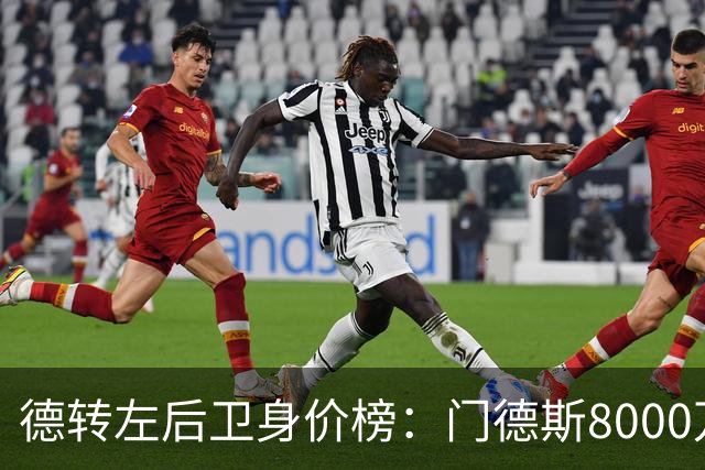 德转左后卫身价榜：门德斯8000万欧居首，奥赖利第二、库库第三
