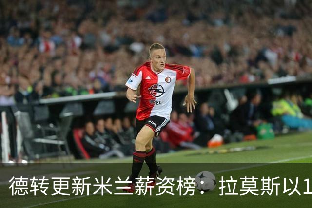 德转更新米兰薪资榜：拉莫斯以1300万欧居首，拉比奥排名第二