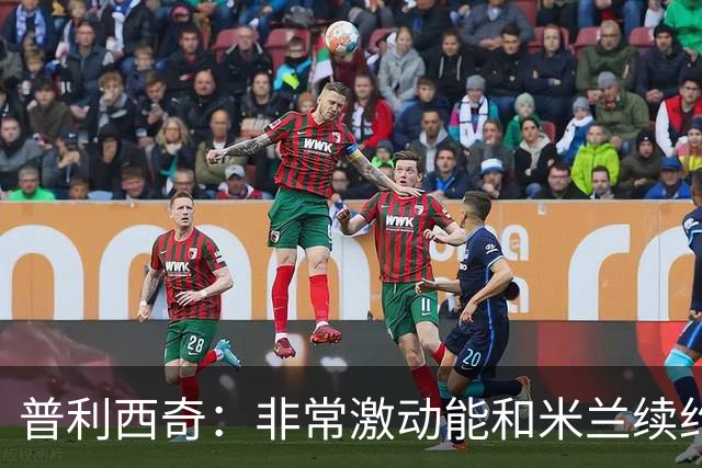 普利西奇：非常激动能和米兰续约；德比想进球帮米兰赢球