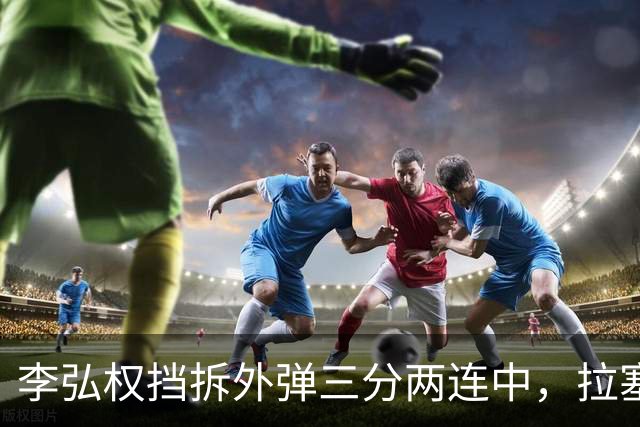李弘权挡拆外弹三分两连中，拉塞尔手感未开三分目前3中0