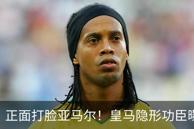 正面打脸亚马尔！皇马隐形功臣曝光：8抢断7解围 2次锁死世界第1人