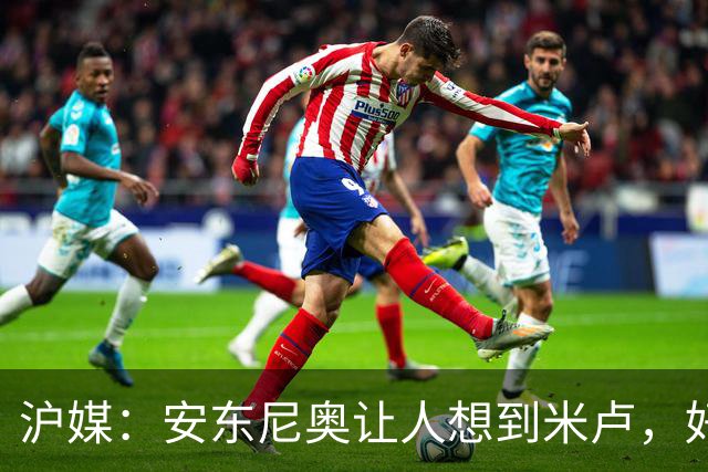 沪媒：安东尼奥让人想到米卢，好教练先要让中国足球能正常发挥