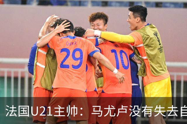法国U21主帅：马尤卢没有失去自己的能力，只是在巴黎竞争太激烈