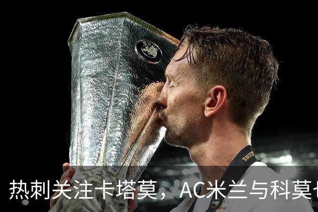 热刺关注卡塔莫，AC米兰与科莫也有意