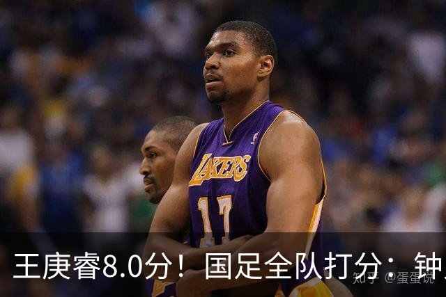 王庚睿8.0分！国足全队打分：钟义浩3.5分，韦世豪领衔7将不及格