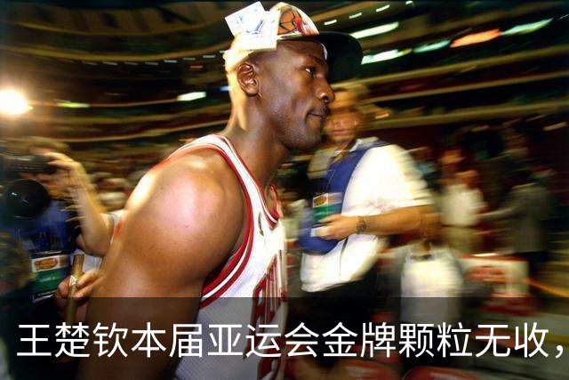 王楚钦本届亚运会金牌颗粒无收，男单如果再输，将无法想象后果