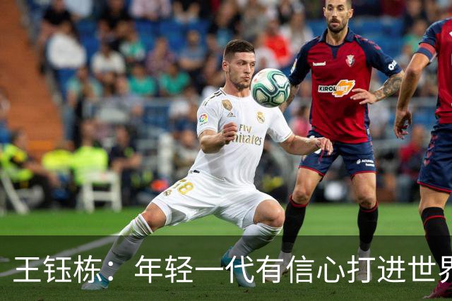 王钰栋：年轻一代有信心打进世界杯；亚运会给自己表现打6分