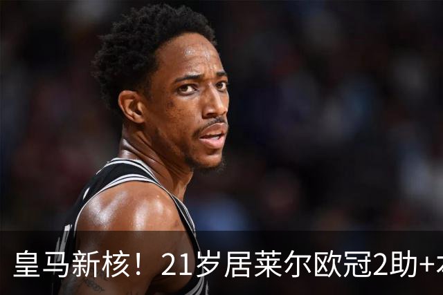 皇马新核！21岁居莱尔欧冠2助+本场世界波，2800万加盟现身价1亿